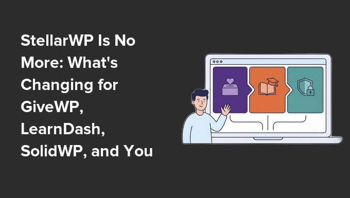 StellarWP Is No More: What's Changing for GiveWP, LearnDash, SolidWP, and Your Site