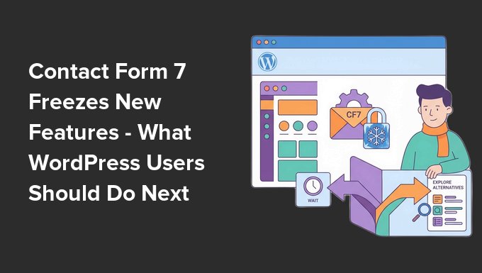 Contact Form 7 Freezes New Features - What WordPress Users Should Do Next